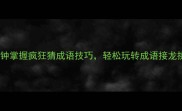 10分钟掌握疯狂猜成语技巧轻松玩转成语接龙挑战