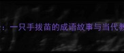 揠苗助长一只手拔苗的成语故事与当代教育启示