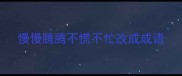 慢慢腾腾不慌不忙改成成语