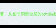 见微知著从细节洞察全局的6大实战技巧