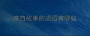 来自故事的成语有哪些