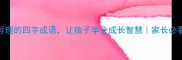 6个蕴含哲理的四字成语让孩子学会成长智慧家长必看教育干货