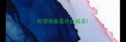 蛇想吞象是什么成语