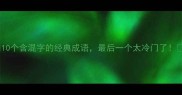 10个含混字的经典成语最后一个太冷门了