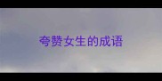 夸赞女生的成语