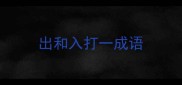 出和入打一成语