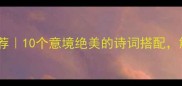 山水成语推荐10个意境绝美的诗词搭配解锁旅行灵感