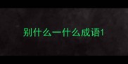 别什么一什么成语
