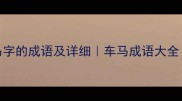 50个带车马字的成语及详细车马成语大全文化小课堂