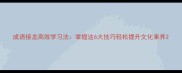 成语接龙高效学习法掌握这6大技巧轻松提升文化素养