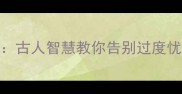 10个化解焦虑的成语古人智慧教你告别过度忧虑职场生活必备