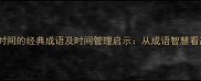 10个荒废时间的经典成语及时间管理启示从成语智慧看高效生活