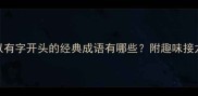 成语接龙以有字开头的经典成语有哪些附趣味接龙技巧与实用