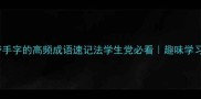 手到擒来3个带手字的高频成语速记法学生党必看趣味学习语文提分秘籍