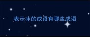 表示冰的成语有哪些成语