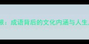 树高千尺叶落归根成语背后的文化内涵与人生启示附详细