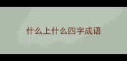 什么上什么四字成语