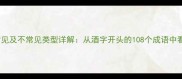 酒字头成语的常见及不常见类型详解从酒字开头的108个成语中看汉语文化密码