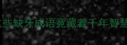 失齿成语合集这些缺牙成语竟藏着千年智慧附趣味用法指南