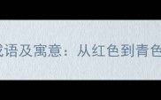 带颜色四字成语及寓意从红色到青色的文化密码
