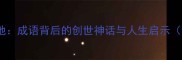 开天辟地成语背后的创世神话与人生启示经典