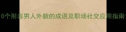 10个形容男人外貌的成语及职场社交应用指南
