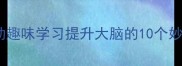 成语接龙亲子互动趣味学习提升大脑的10个妙招附资源包