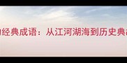 100个带河字的经典成语从江河湖海到历史典故的文学密码