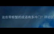互动游戏猜猜看这些带螃蟹的成语有多冷门评论区接龙赢成语周边