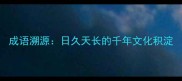 成语溯源日久天长的千年文化积淀