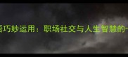平无故成语巧妙运用职场社交与人生智慧的十二字密码