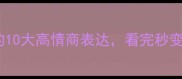 成语中带目的的10大高情商表达看完秒变社交达人
