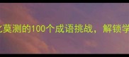 成语接龙大闯关变化莫测的100个成语挑战解锁学霸的脑洞密码