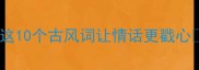 断肠成语冷知识这10个古风词让情话更戳心附使用场景