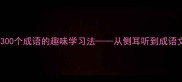 侧耳倾听掌握300个成语的趣味学习法从侧耳听到成语文化的深度解码