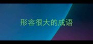 形容很大的成语