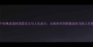 100个经典成语的深层含义与人生启示从刻舟求剑到塞翁失马的人生智慧