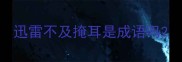 迅雷不及掩耳是成语吗