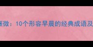 晨光熹微10个形容早晨的经典成语及用法