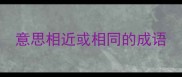 意思相近或相同的成语