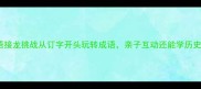 成语接龙挑战从订字开头玩转成语亲子互动还能学历史