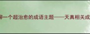 宝子们今天要聊一个超治愈的成语主题天真相关成语及人生哲理