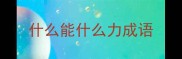 什么能什么力成语