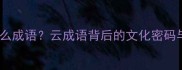 一个云是什么成语云成语背后的文化密码与网络新词