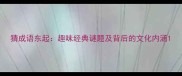 猜成语东起趣味经典谜题及背后的文化内涵