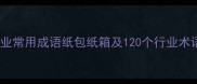 物流包装行业常用成语纸包纸箱及120个行业术语应用指南