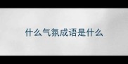 什么气氛成语是什么