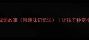 10个经典成语故事附趣味记忆法让孩子秒变小成语王