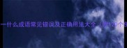 反什么一什么成语常见错误及正确用法大全附120个例句
