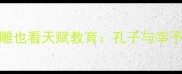 从朽木不可雕也看天赋教育孔子与宰予的现代启示录